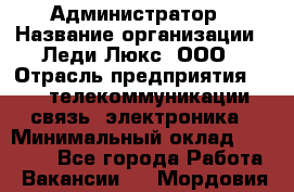 Администратор › Название организации ­ Леди Люкс, ООО › Отрасль предприятия ­ IT, телекоммуникации, связь, электроника › Минимальный оклад ­ 25 000 - Все города Работа » Вакансии   . Мордовия респ.